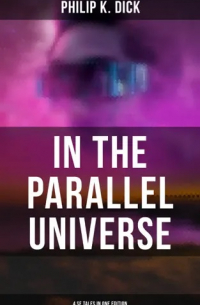 Филип Дик - In the Parallel Universe - 4 SF Tales in One Edition