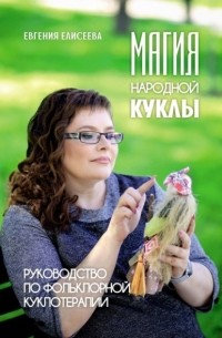 Евгения Елисеева - Магия народной куклы. Руководство по фольклорной куклотерапии