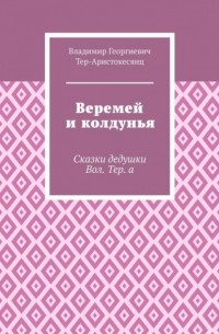 Владимир Георгиевич Тер-Аристокесянц - Веремей и колдунья. Сказки дедушки Вол. Тер. а