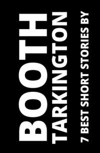 Booth Tarkington - 7 best short stories by Booth Tarkington (сборник)