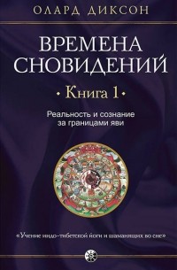 Олард Диксон - Времена сновидений. Книга 1. Реальность и сознание за границами яви