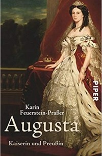 Karin Feuerstein-Praßer - Augusta: Kaiserin und Preußin