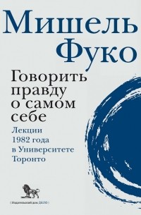 Мишель Фуко - Говорить правду о самом себе