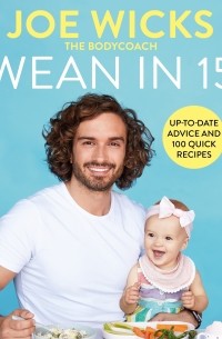 Джо Уикс - Wean in 15: Weaning Advice and 100 Quick Recipes