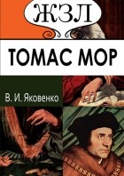 Валентин Яковенко - ЖЗЛ. Томас Мор. Его жизнь и общественная деятельность