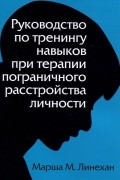 Марша М. Лайнен - Руководство по тренингу навыков при терапии пограничного расстройства личности