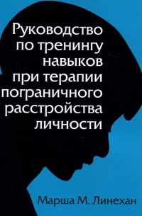 Марша М. Лайнен - Руководство по тренингу навыков при терапии пограничного расстройства личности