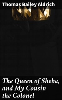 Томас Олдрич - The Queen of Sheba, and My Cousin the Colonel