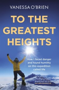 Ванесса О’Брайен - To the Greatest Heights: One woman's inspiring journey to the top of Everest and beyond