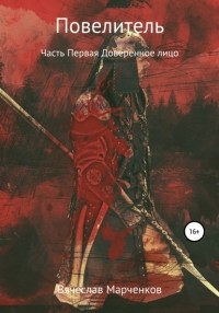 Вячеслав Викторович Марченков - Повелитель. Часть первая. Доверенное лицо