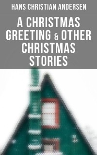 Hans Christian Andersen - A Christmas Greeting & Other Christmas Stories (сборник)