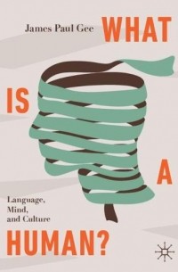 James Paul Gee - What Is a Human?: Language, Mind, and Culture