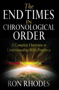 Ron Rhodes - The End Times in Chronological Order - A Complete Overview to Understanding Bible Prophecy