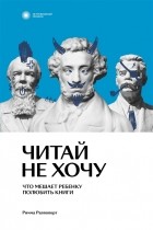 Римма Раппопорт - Читай не хочу. Что мешает ребенку полюбить чтение