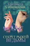 Елизавета Соболянская - Секрет рыжей ведьмы