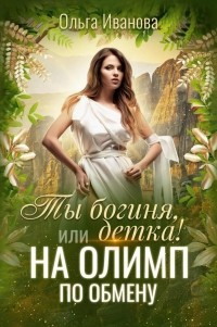 Ольга Иванова - Ты Богиня, детка! или На Олимп по обмену