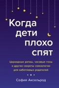София Аксельрод - Когда дети плохо спят: Циркадные ритмы, часовые гены и другие секреты сомнологии для заботливых родителей