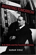 Sarah Cole - Inventing Tomorrow: H.G. Wells and the Twentieth Century