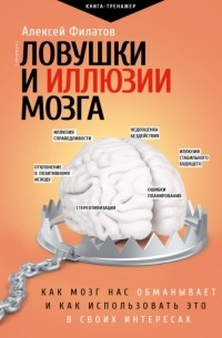 Алексей Филатов - Ловушки и иллюзии мозга. Как мозг нас обманывает и как использовать это в своих интересах