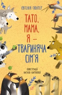 Евгения Гюнтер - Тато, мама, я — твариняча сім’я