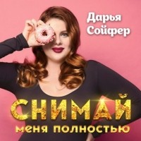 Дарья Сойфер - Снимай меня полностью