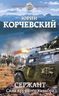 Юрий Корчевский - Сержант. Сила крупного калибра