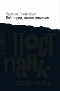 Саймон Рейнольдс - Всё порви, начни сначала. Постпанк 1978-1984 гг.