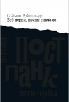 Саймон Рейнольдс - Всё порви, начни сначала. Постпанк 1978-1984 гг.