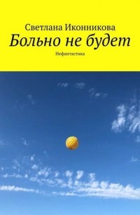 Светлана Иконникова - Больно не будет. Нефантастика