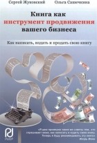  - Книга как инструмент продвижения вашего бизнеса. Как написать, издать и продать свою книгу