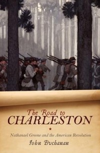 John Buchanan - The Road to Charleston: Nathanael Greene and the American Revolution