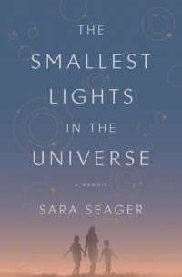Сара Сигер - The Smallest Lights in the Universe: A Memoir