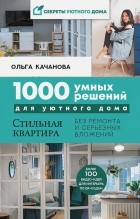 Ольга Качанова - 1000 умных решений для уютного дома. Стильная квартира без ремонта и серьезных вложений