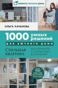 Ольга Качанова - 1000 умных решений для уютного дома. Стильная квартира без ремонта и серьезных вложений