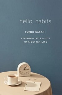 Fumio Sasaki - Hello, Habits: A Minimalist's Guide to a Better Life