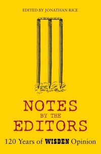 Джонатан Райс - Notes By The Editor. 120 Years of Wisden Opinion