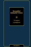 Элизабет Кюблер-Росс - О смерти и умирании