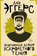 Дэйв Эггерс - Захватывающие деяния искрометного гения