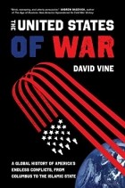 Дэвид Вайн - The United States of War: A Global History of America&#039;s Endless Conflicts, from Columbus to the Islamic State