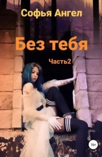 Софья Ангел - Без тебя. Часть 2