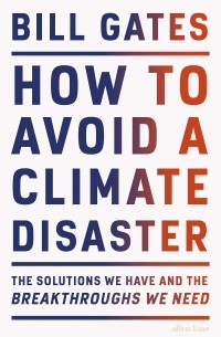 Билл Гейтс - How to Avoid a Climate Disaster. The Solutions We Have and the Breakthroughs We Need
