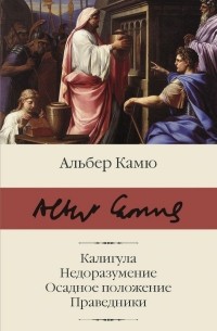 Альбер Камю - Калигула. Недоразумение. Осадное положение. Праведники (сборник)