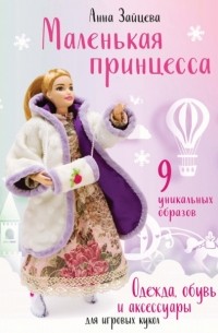 Анна Зайцева - Маленькая принцесса. Одежда, обувь и аксессуары для игровых кукол