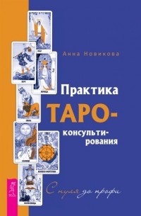 Анна Новикова - Практика Таро-консультирования. С нуля до профи