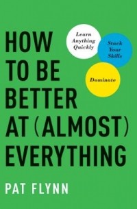 Пэт Флинн - How to be better at (almost) everything