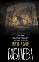 Дарья Бобылёва - Наш двор (сборник)