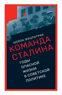Шейла Фицпатрик - Команда Сталина: годы опасной жизни в советской политике