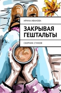 Ирина Иванова - Закрывая гештальты. Сборник стихов