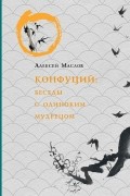 Конфуций. Беседы с одиноким мудрецом
