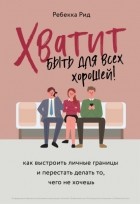 Ребекка Рид - Хватит быть для всех хорошей! Как выстроить личные границы и перестать делать то, чего не хочешь